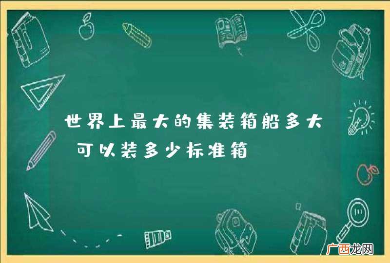 世界上最大的集装箱船多大 可以装多少标准箱