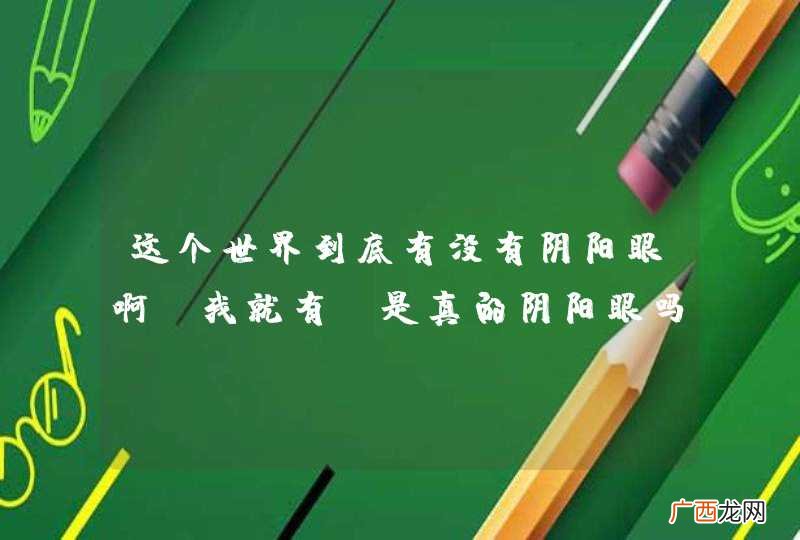 这个世界到底有没有阴阳眼啊?我就有,是真的阴阳眼吗?