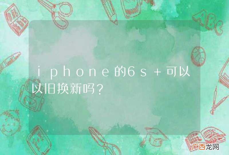 iphone的6s 可以以旧换新吗?