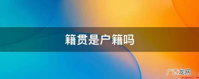 籍贯并不是户口,籍贯指自己出世时祖父的居住地,登记填至县市级 籍贯是户籍吗