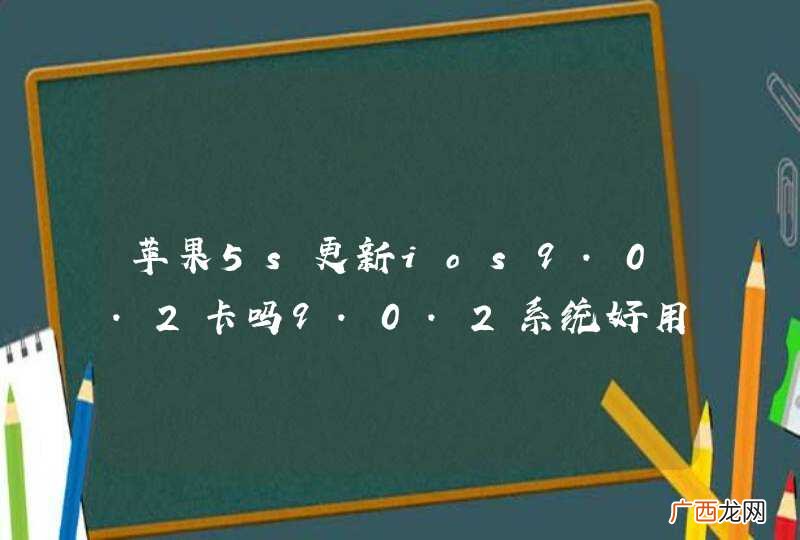 苹果5s更新ios9.0.2卡吗9.0.2系统好用吗？
