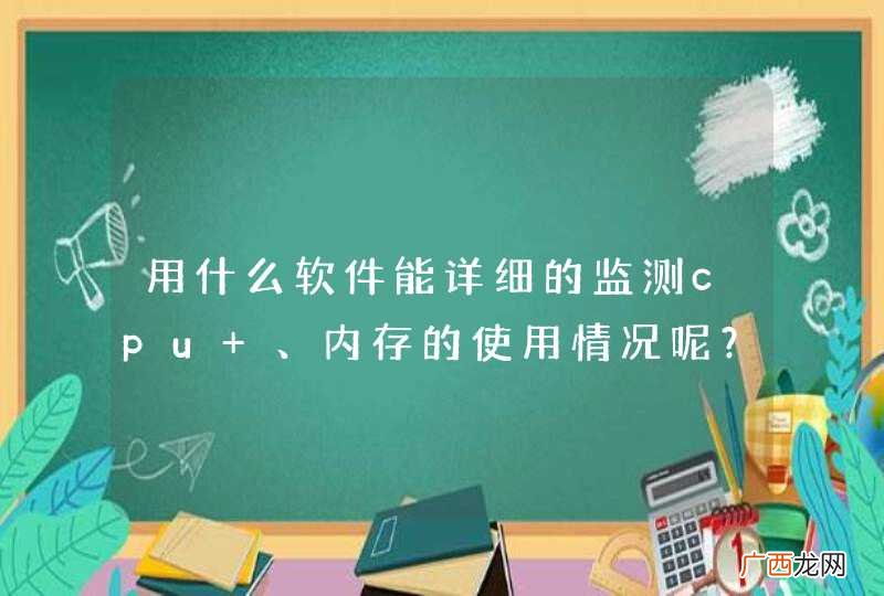 用什么软件能详细的监测cpu 、内存的使用情况呢？