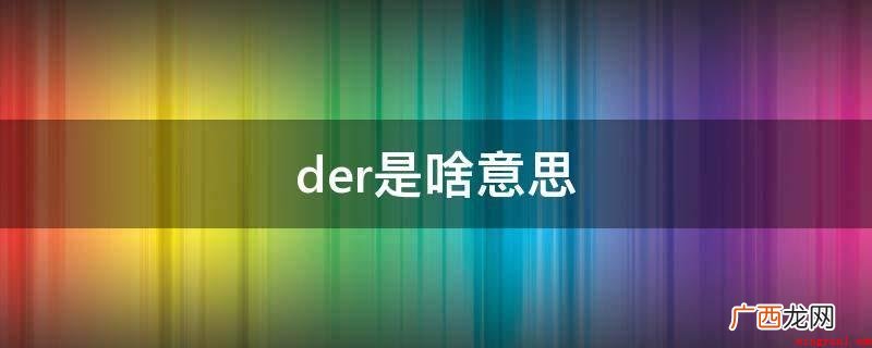 der是网络流行词,也称 der是啥意思