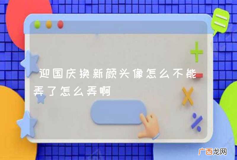 迎国庆换新颜头像怎么不能弄了怎么弄啊
