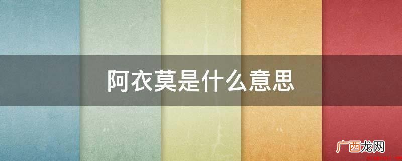阿衣莫是彝族语言中的词语,是亲妹妹的含意 阿衣莫是什么意思