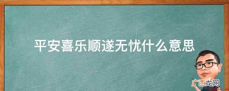 期待生活顺遂幸福现世安好,高高兴兴不会再有焦虑苦恼 平安喜乐顺遂无忧什么意思