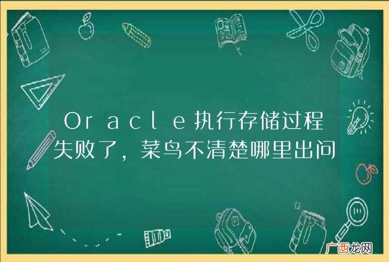Oracle执行存储过程失败了，菜鸟不清楚哪里出问题了，求大神指导