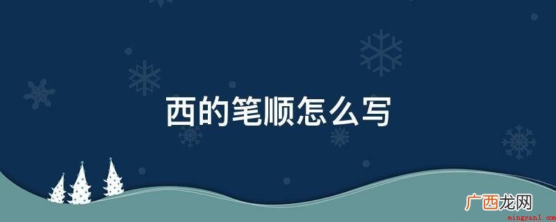 西的笔顺怎么写 期待可以作用到大伙儿 西的笔顺怎么写