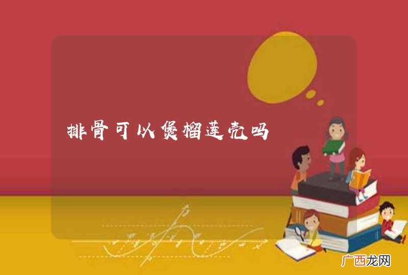 排骨可以煲榴莲壳吗