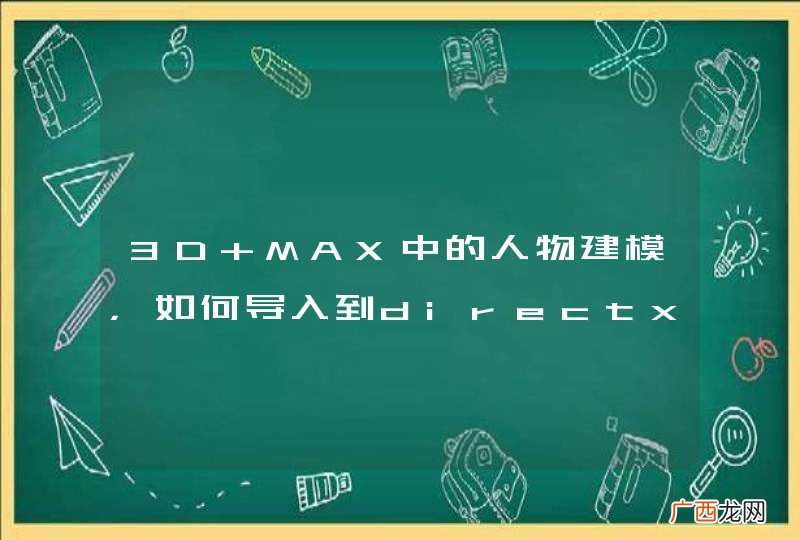 3D MAX中的人物建模，如何导入到directx或者openGL?
