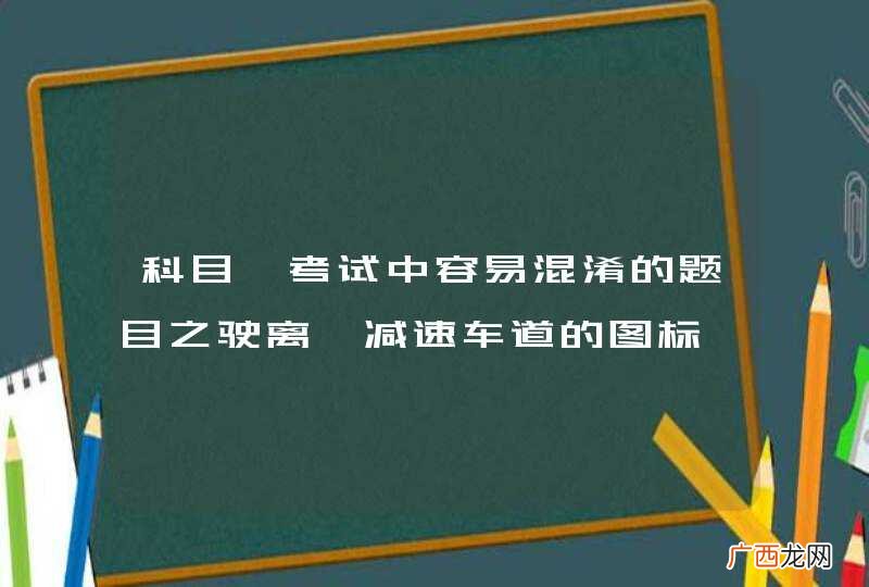 科目一考试中容易混淆的题目之驶离、减速车道的图标