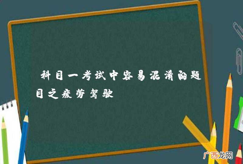 科目一考试中容易混淆的题目之疲劳驾驶