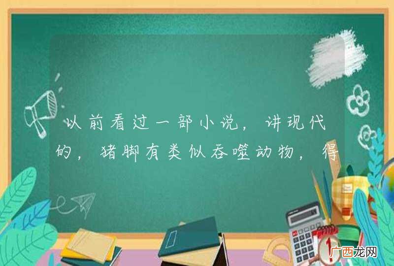 以前看过一部小说，讲现代的，猪脚有类似吞噬动物，得到它们基因的能力，哪位好心说下