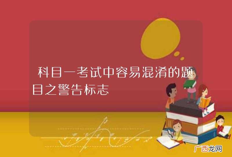 科目一考试中容易混淆的题目之警告标志