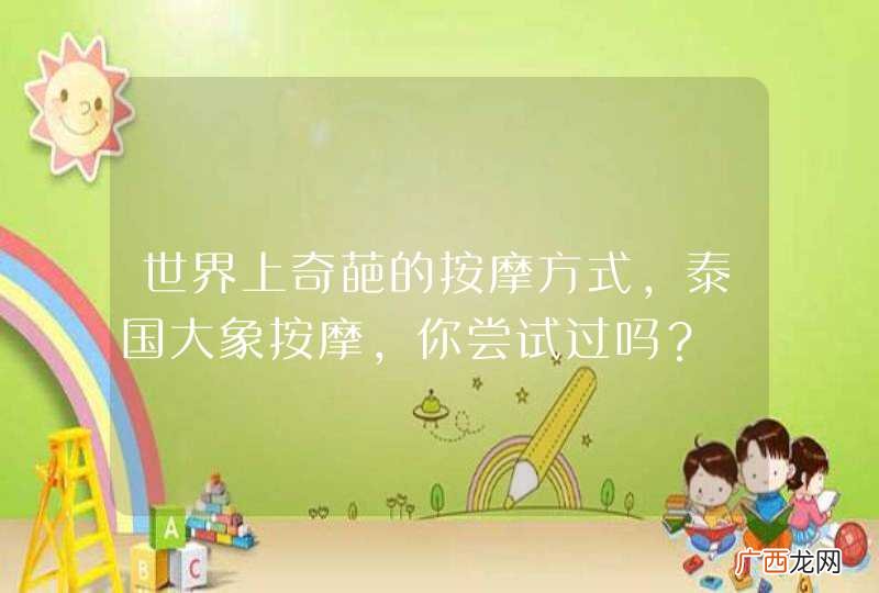世界上奇葩的按摩方式，泰国大象按摩，你尝试过吗？