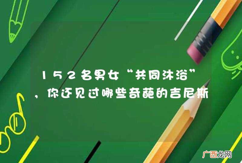 152名男女“共同沐浴”，你还见过哪些奇葩的吉尼斯世界纪录？