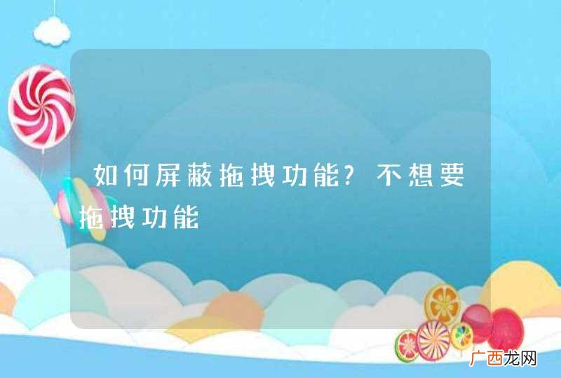 如何屏蔽拖拽功能?不想要拖拽功能