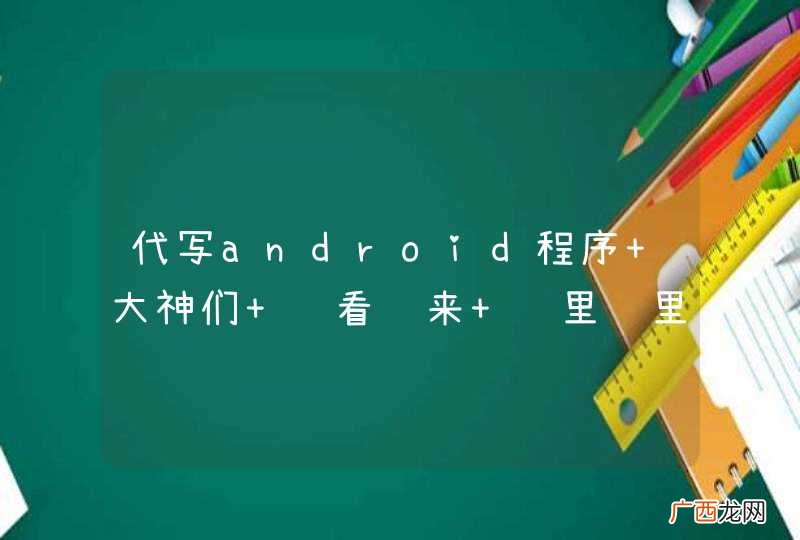 代写android程序 大神们 请看过来 这里这里 。。android关于读取后台的程序 很技术很技术哈。。