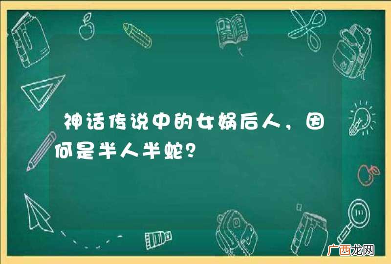 神话传说中的女娲后人，因何是半人半蛇？