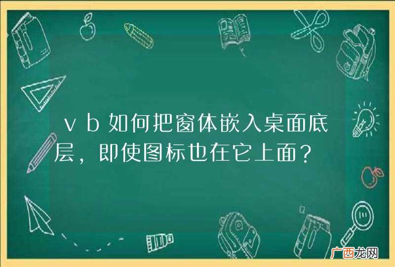vb如何把窗体嵌入桌面底层，即使图标也在它上面？