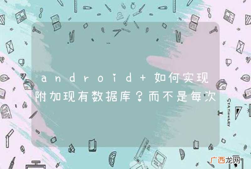 android 如何实现附加现有数据库？而不是每次安装的时候都创建新的数据库。