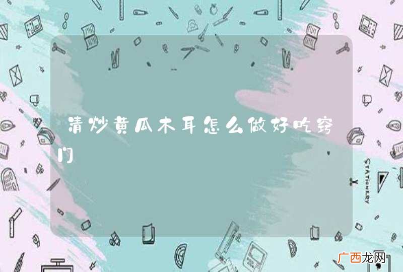 清炒黄瓜木耳怎么做好吃窍门