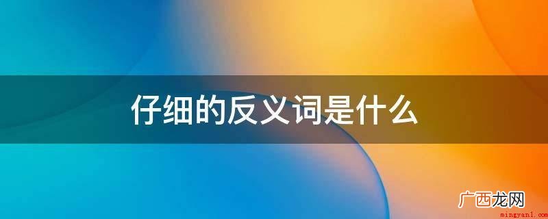 古现代汉语语法:细心的反义词 仔细的反义词是什么