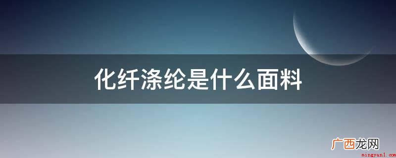 涤纶布料是日常生活一种化学纤维纺织面料 化纤涤纶是什么面料