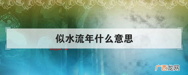 简略回应似水流年的含意是指时间一去不复返 似水流年什么意思