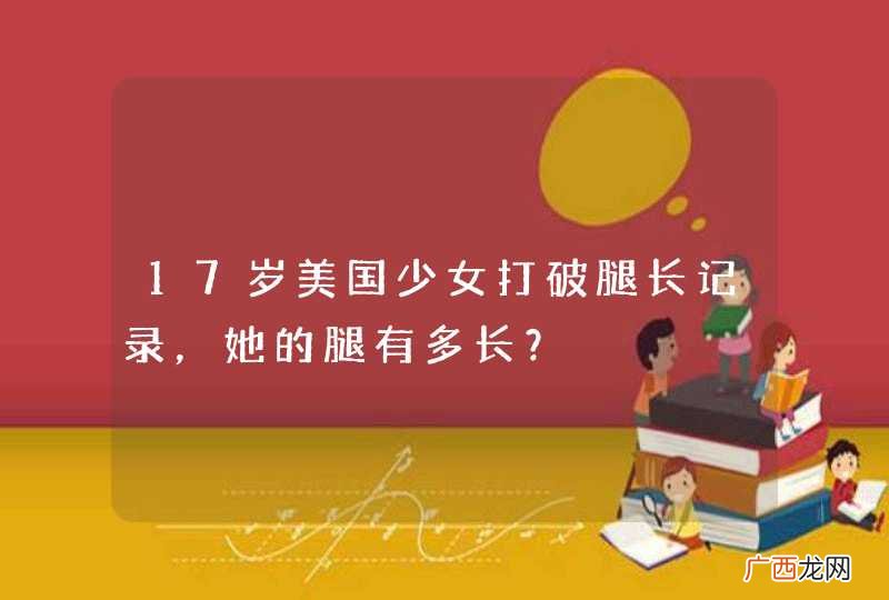 17岁美国少女打破腿长记录，她的腿有多长？