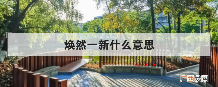 简略回应焕然一新,源于唐张彦远《历代名画记·论鉴识个人收藏购 焕然一新什么意思