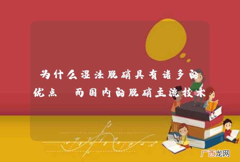 为什么湿法脱硝具有诸多的优点，而国内的脱硝主流技术却是SCR法呢？急求解答!!!