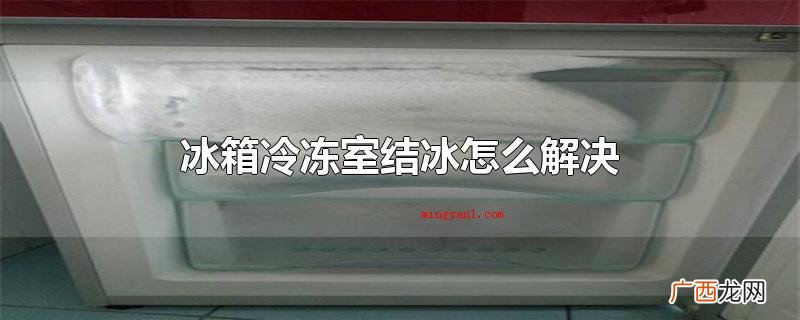 冰箱冷冻室结冰可以清除排水管道孔 冰箱冷冻室结冰怎么解决