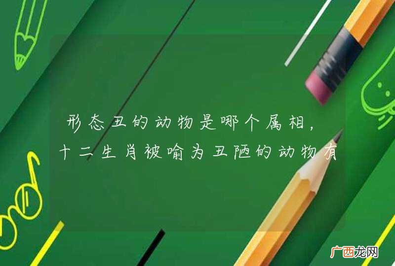 形态丑的动物是哪个属相，十二生肖被喻为丑陋的动物有谁