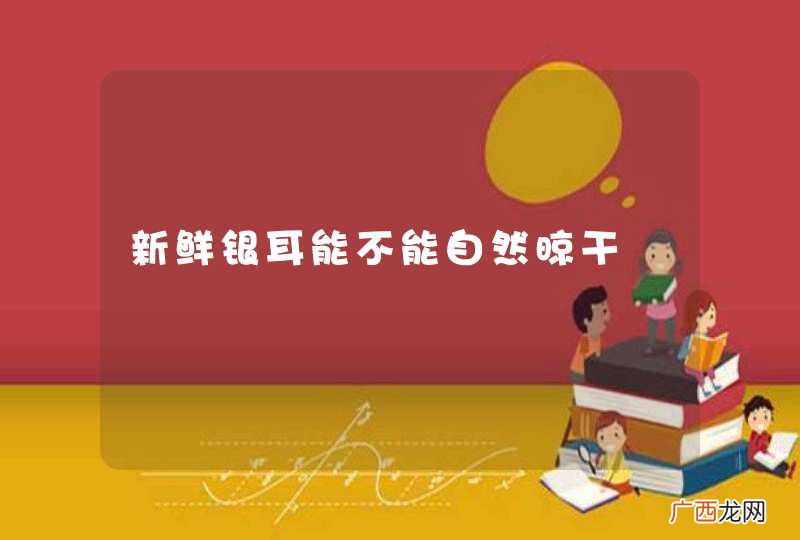 新鲜银耳能不能自然晾干