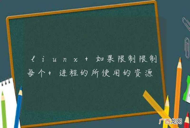 liunx 如果限制限制每个 进程的所使用的资源