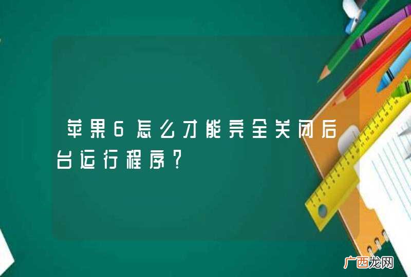 苹果6怎么才能完全关闭后台运行程序？