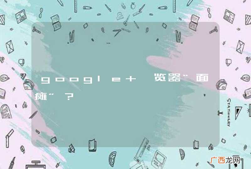 google 浏览器“面瘫”？