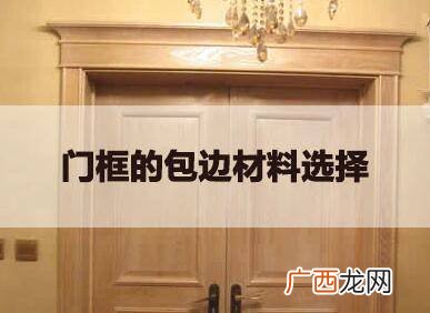 门框包边用什么材料最好,门框包边用什么情？