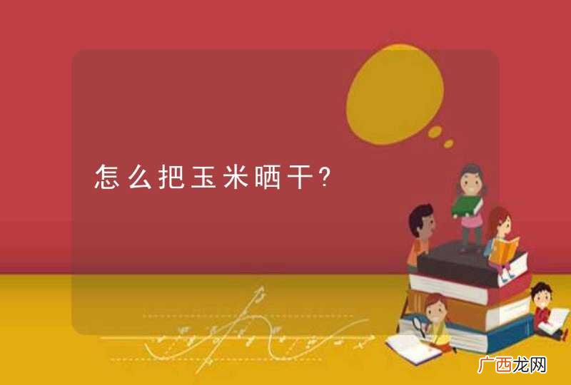怎么把玉米晒干?