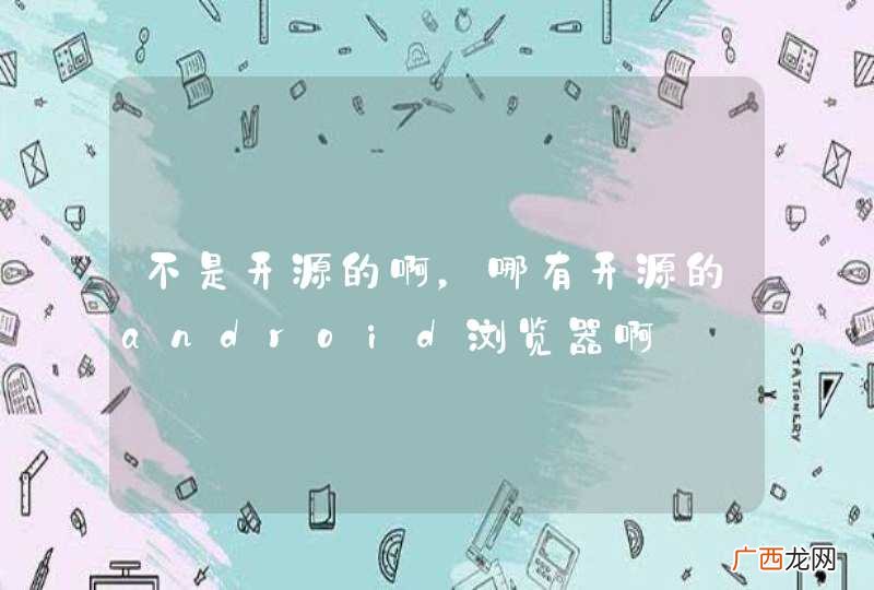 不是开源的啊,哪有开源的android浏览器啊