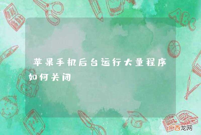 苹果手机后台运行大量程序如何关闭？