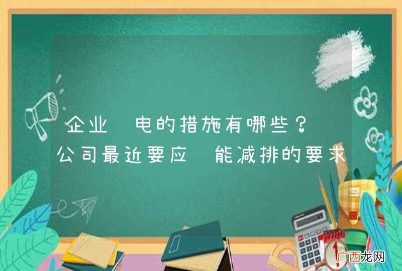 企业节电的措施有哪些？ 公司最近要应节能减排的要求，准备安装一些节电器，但是全部都安装节电器的话花费比较大，除了安装节电器以外还有什么好用的节电方法？