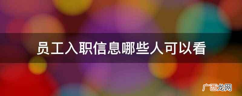 员工入职信息通常是公司老板和各部门的领导可以看 员工入职信息哪些人可以看