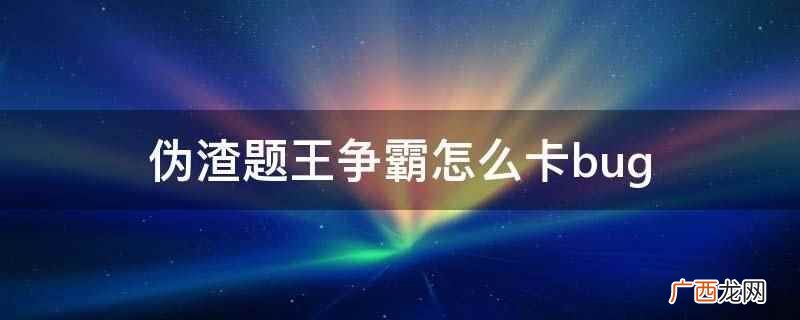 伪渣题王争霸的积分发放规则 伪渣题王争霸怎么卡bug