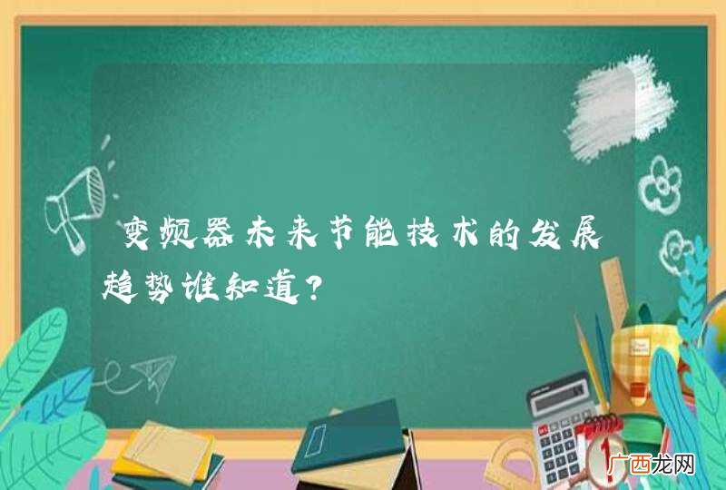变频器未来节能技术的发展趋势谁知道？