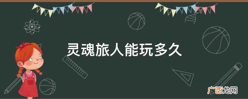 灵魂旅人能玩30个小时,即可完成整个游戏 灵魂旅人能玩多久