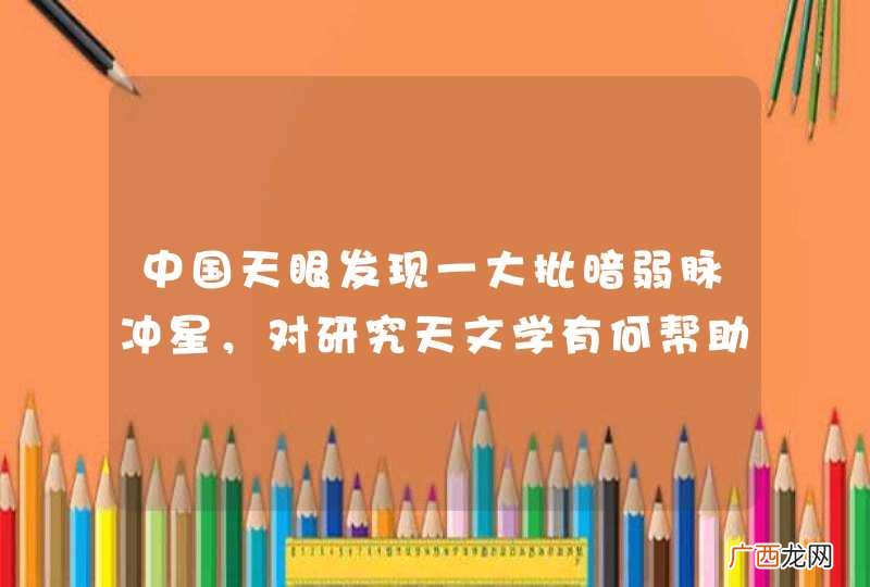中国天眼发现一大批暗弱脉冲星，对研究天文学有何帮助？