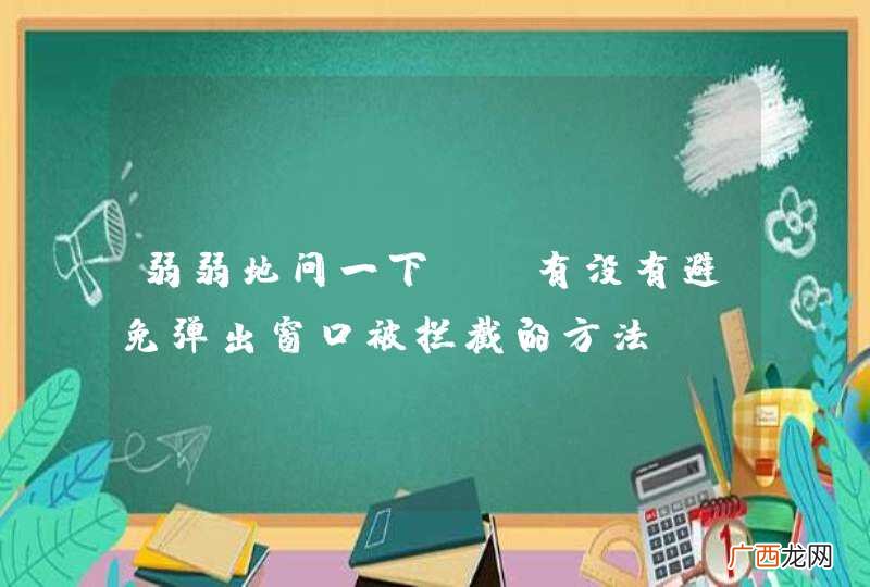 弱弱地问一下。。有没有避免弹出窗口被拦截的方法？