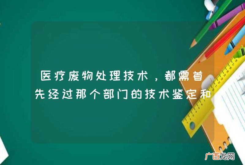 医疗废物处理技术，都需首先经过那个部门的技术鉴定和批准